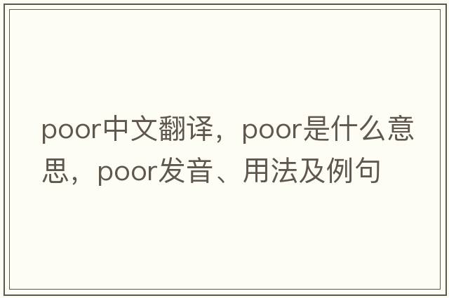 poor中文翻譯，poor是什么意思，poor發(fā)音、用法及例句