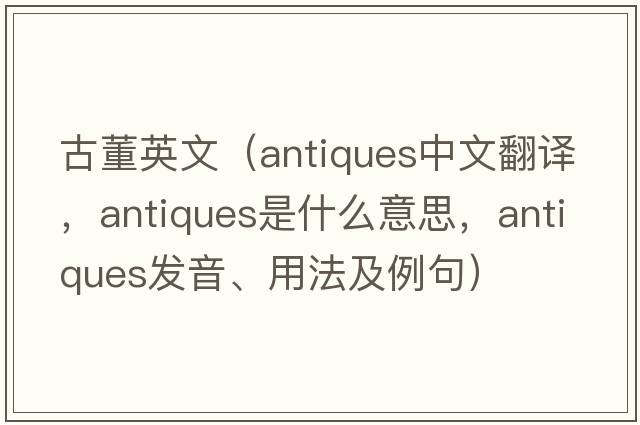 古董英文（antiques中文翻譯，antiques是什么意思，antiques發(fā)音、用法及例句）