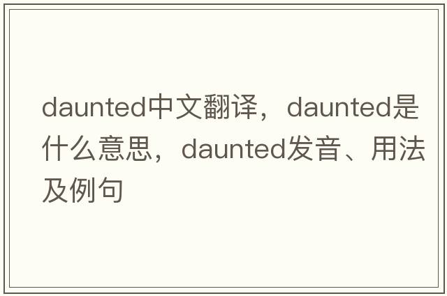 daunted中文翻譯，daunted是什么意思，daunted發(fā)音、用法及例句