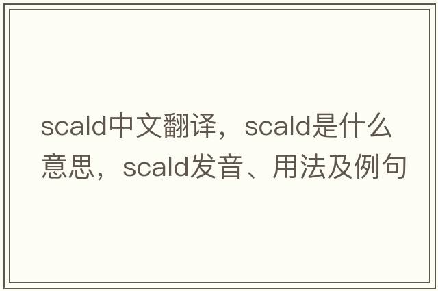 scald中文翻譯，scald是什么意思，scald發(fā)音、用法及例句