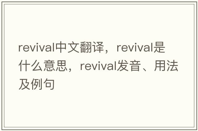revival中文翻譯，revival是什么意思，revival發(fā)音、用法及例句