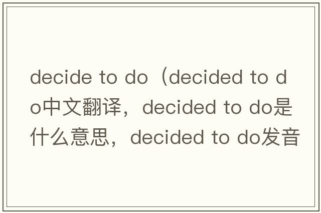 decide to do（decided to do中文翻譯，decided to do是什么意思，decided to do發(fā)音、用法及例句）