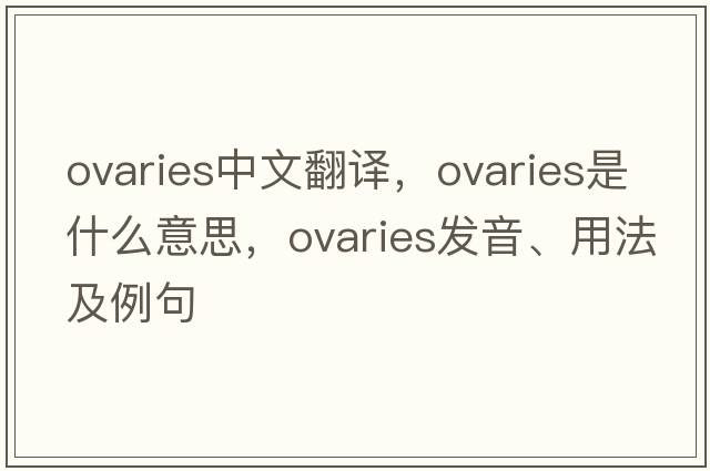 ovaries中文翻譯，ovaries是什么意思，ovaries發(fā)音、用法及例句
