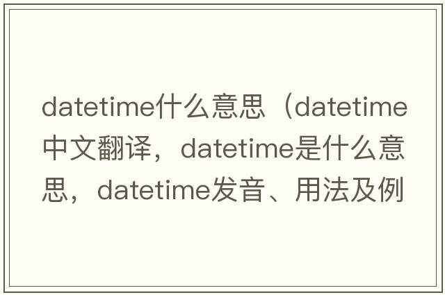 datetime什么意思（datetime中文翻譯，datetime是什么意思，datetime發(fā)音、用法及例句）