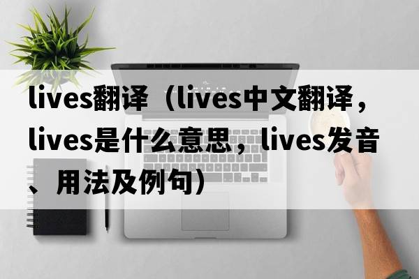 lives翻譯（lives中文翻譯，lives是什么意思，lives發(fā)音、用法及例句）