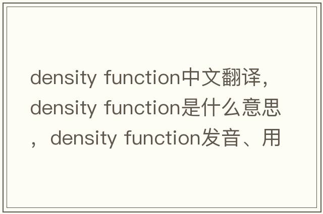 density function中文翻譯，density function是什么意思，density function發(fā)音、用法及例句
