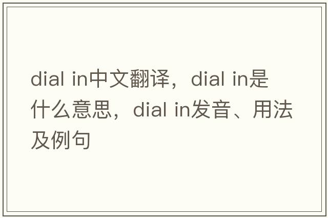 dial in中文翻譯，dial in是什么意思，dial in發(fā)音、用法及例句