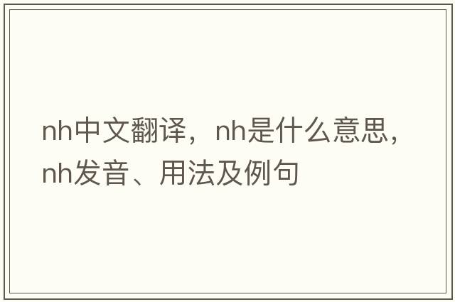 nh中文翻譯，nh是什么意思，nh發(fā)音、用法及例句