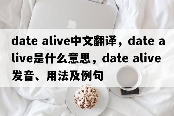 date alive中文翻譯，date alive是什么意思，date alive發(fā)音、用法及例句