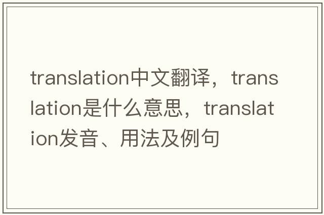 translation中文翻譯，translation是什么意思，translation發(fā)音、用法及例句