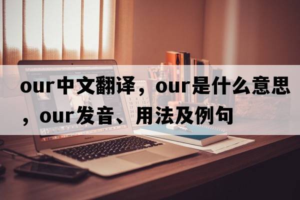 our中文翻譯，our是什么意思，our發(fā)音、用法及例句