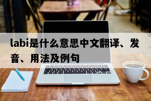 labi是什么意思中文翻譯、發(fā)音、用法及例句