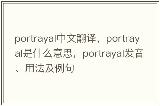 portrayal中文翻譯，portrayal是什么意思，portrayal發(fā)音、用法及例句