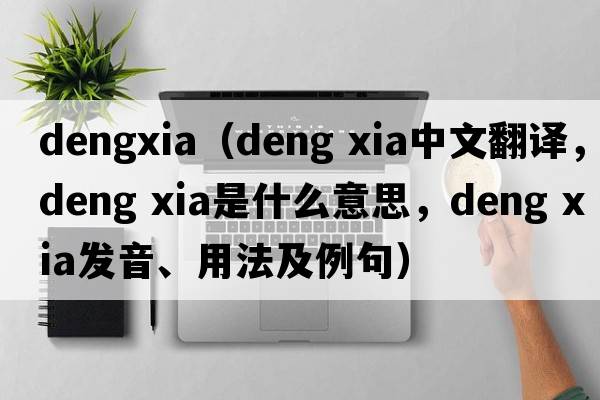 dengxia（deng xia中文翻譯，deng xia是什么意思，deng xia發(fā)音、用法及例句）