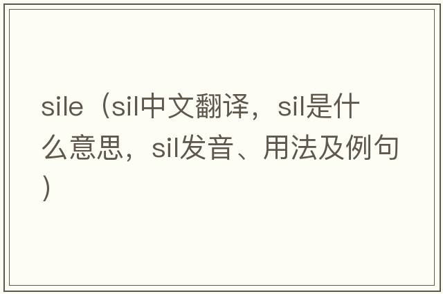 sile（sil中文翻譯，sil是什么意思，sil發(fā)音、用法及例句）