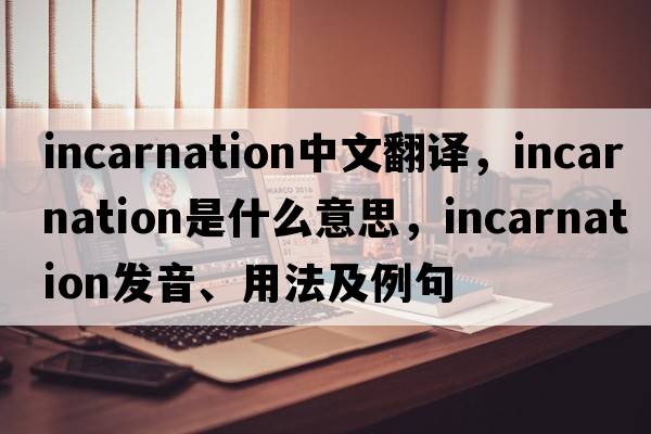 incarnation中文翻譯，incarnation是什么意思，incarnation發(fā)音、用法及例句