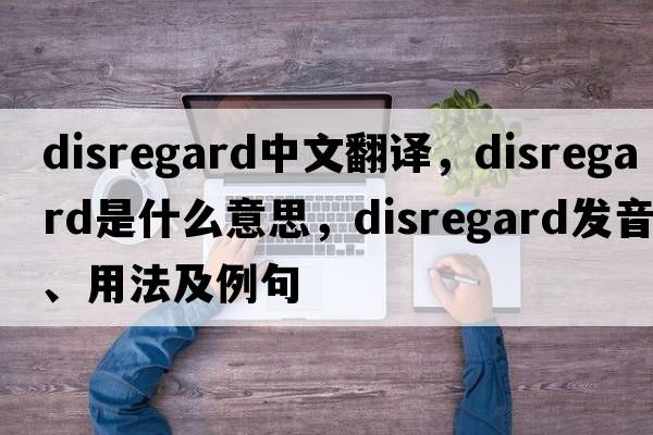 disregard中文翻譯，disregard是什么意思，disregard發(fā)音、用法及例句