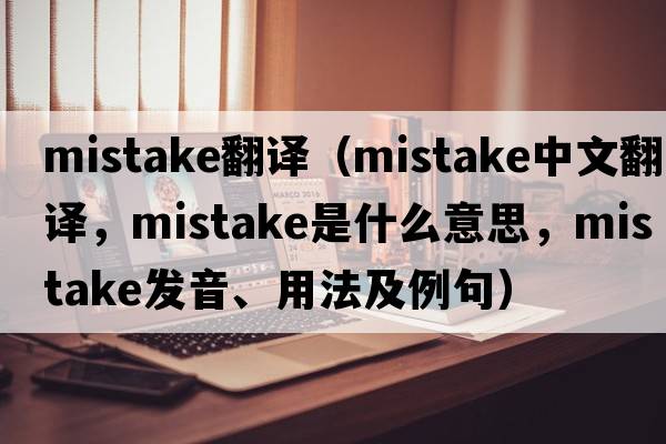 mistake翻譯（mistake中文翻譯，mistake是什么意思，mistake發(fā)音、用法及例句）