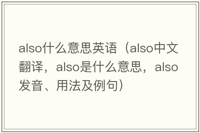 also什么意思英語(yǔ)（also中文翻譯，also是什么意思，also發(fā)音、用法及例句）