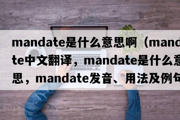 mandate是什么意思?。╩andate中文翻譯，mandate是什么意思，mandate發(fā)音、用法及例句）