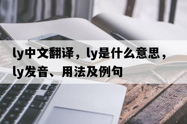 ly中文翻譯，ly是什么意思，ly發(fā)音、用法及例句