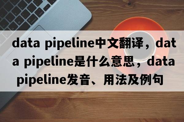 data pipeline中文翻譯，data pipeline是什么意思，data pipeline發(fā)音、用法及例句