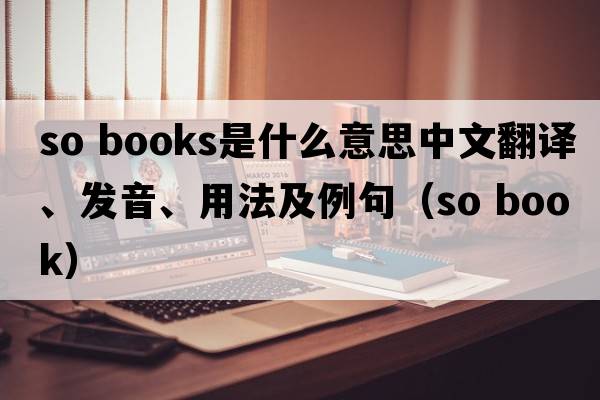 so books是什么意思中文翻譯、發(fā)音、用法及例句（so book）