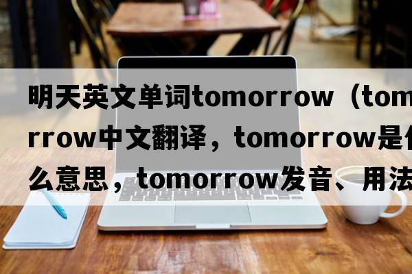 明天英文單詞tomorrow（tomorrow中文翻譯，tomorrow是什么意思，tomorrow發(fā)音、用法及例句）