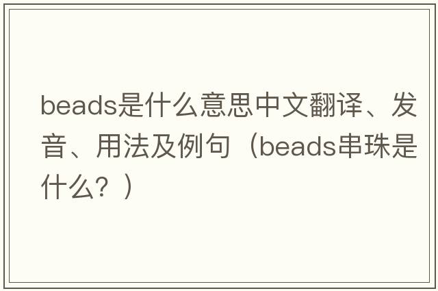beads是什么意思中文翻譯、發(fā)音、用法及例句（beads串珠是什么？）