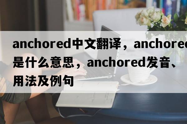 anchored中文翻譯，anchored是什么意思，anchored發(fā)音、用法及例句