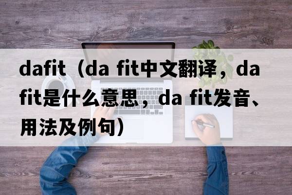 DaFit（da fit中文翻譯，da fit是什么意思，da fit發(fā)音、用法及例句）