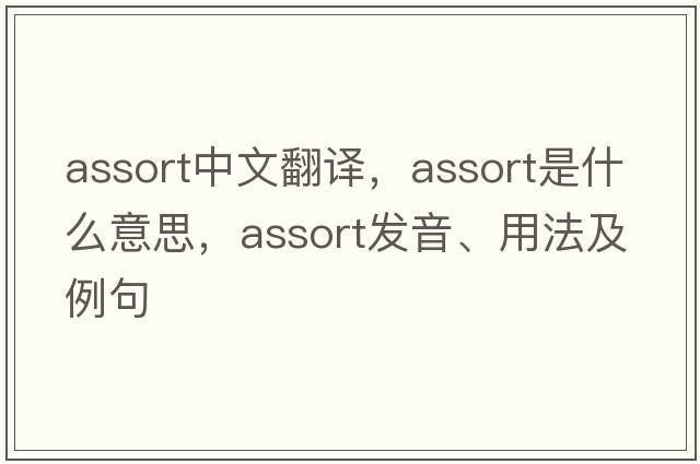 assort中文翻譯，assort是什么意思，assort發(fā)音、用法及例句