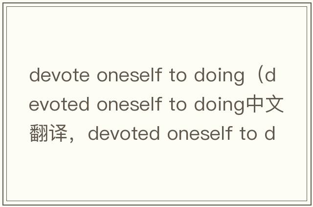 devote oneself to doing（devoted oneself to doing中文翻譯，devoted oneself to doing是什么意思，devoted oneself t