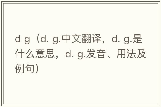 d g（d. g.中文翻譯，d. g.是什么意思，d. g.發(fā)音、用法及例句）