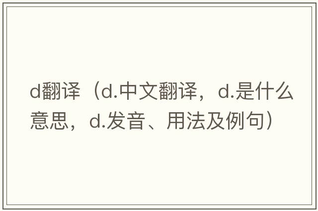d翻譯（d.中文翻譯，d.是什么意思，d.發(fā)音、用法及例句）