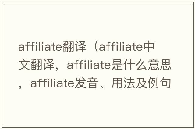 affiliate翻譯（affiliate中文翻譯，affiliate是什么意思，affiliate發(fā)音、用法及例句）