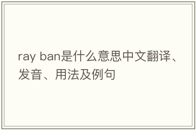 ray ban是什么意思中文翻譯、發(fā)音、用法及例句