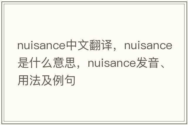 nuisance中文翻譯，nuisance是什么意思，nuisance發(fā)音、用法及例句