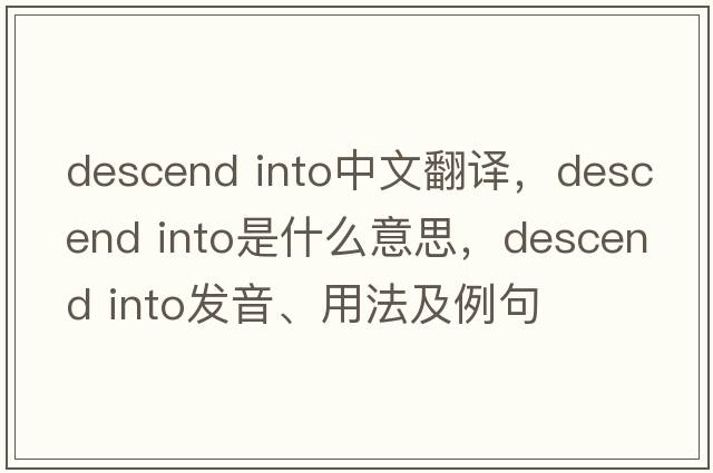 descend into中文翻譯，descend into是什么意思，descend into發(fā)音、用法及例句
