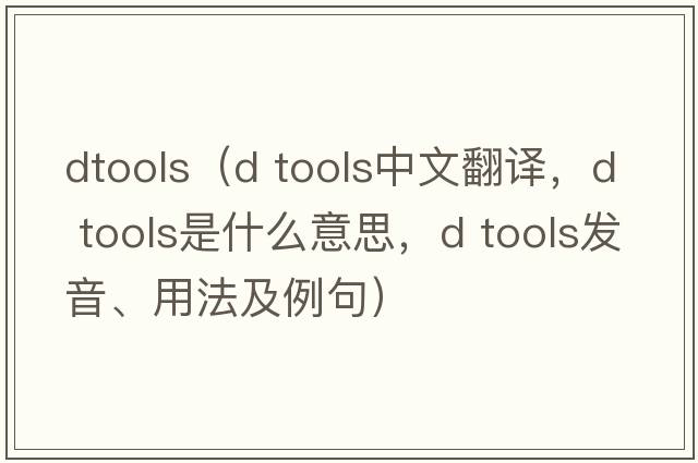 dtools（d tools中文翻譯，d tools是什么意思，d tools發(fā)音、用法及例句）