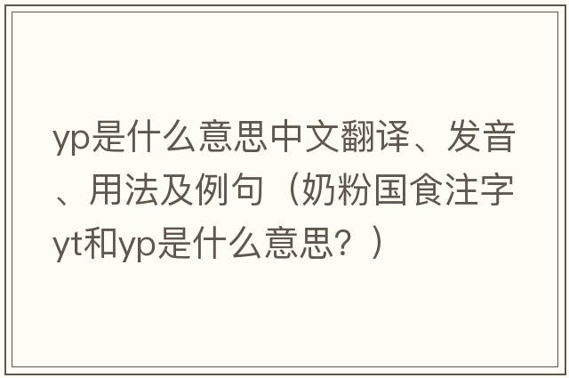 yp是什么意思中文翻譯、發(fā)音、用法及例句（奶粉國食注字YT和YP是什么意思？）