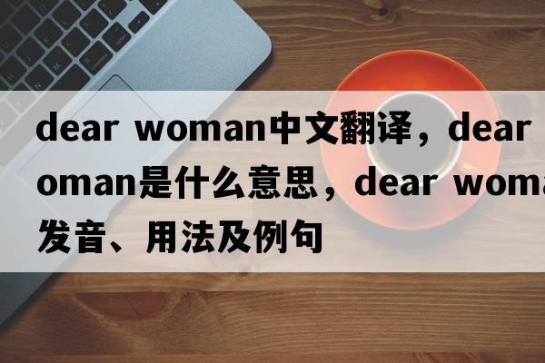 dear woman中文翻譯，dear woman是什么意思，dear woman發(fā)音、用法及例句