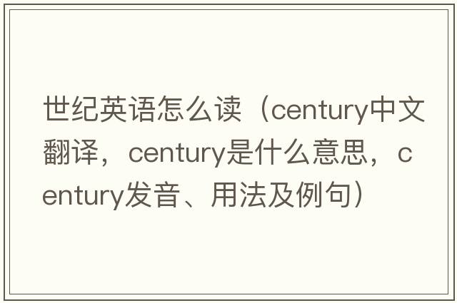 世紀英語(yǔ)怎么讀（century中文翻譯，century是什么意思，century發(fā)音、用法及例句）