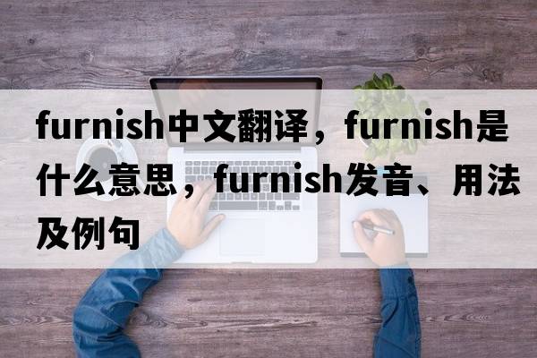 furnish中文翻譯，furnish是什么意思，furnish發(fā)音、用法及例句