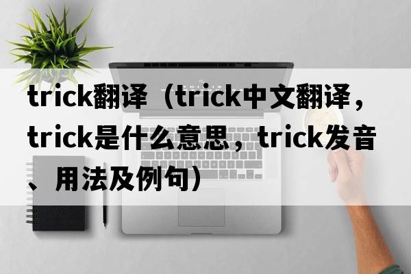 trick翻譯（trick中文翻譯，trick是什么意思，trick發(fā)音、用法及例句）