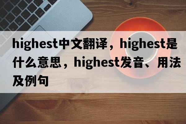 highest中文翻譯，highest是什么意思，highest發(fā)音、用法及例句