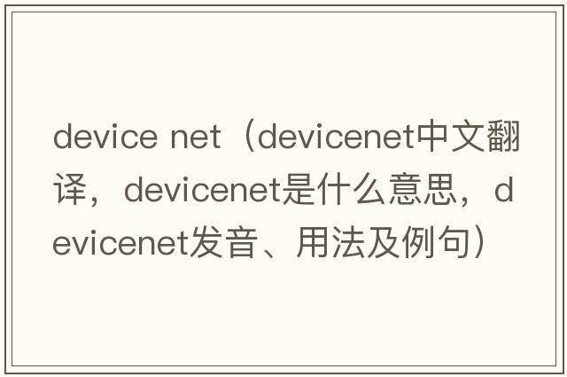 device net（devicenet中文翻譯，devicenet是什么意思，devicenet發(fā)音、用法及例句）