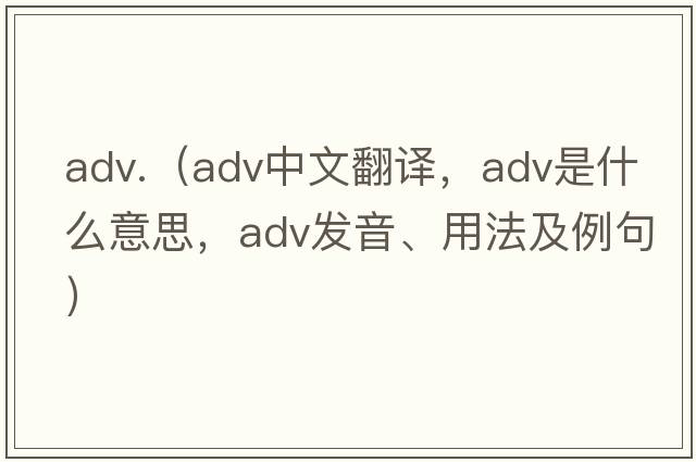 adv.（adv中文翻譯，adv是什么意思，adv發(fā)音、用法及例句）