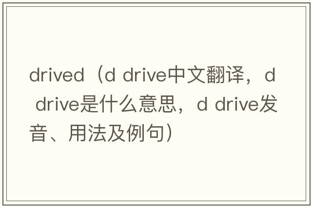 drived（d drive中文翻譯，d drive是什么意思，d drive發(fā)音、用法及例句）