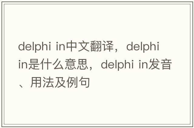 delphi in中文翻譯，delphi in是什么意思，delphi in發(fā)音、用法及例句